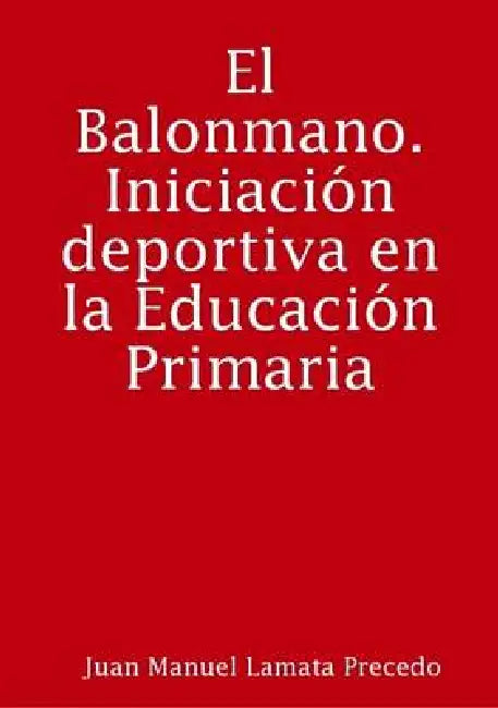 El Balonmano. Iniciación deportiva en la Educación Primaria by Juan Manuel Lamata Precedo