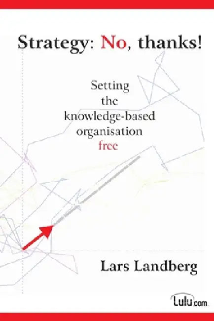 Strategy: No, thanks! Setting the knowledge-based organisation free by Lars Landberg