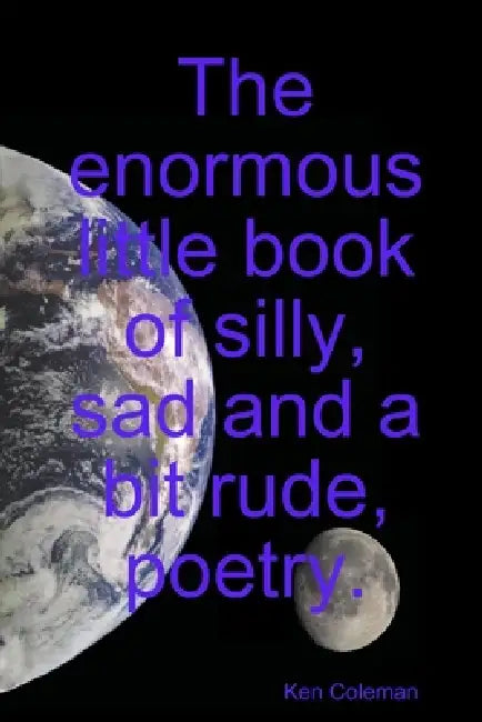 The enormous little book of silly, sad and a bit rude, poetry. by Ken Coleman