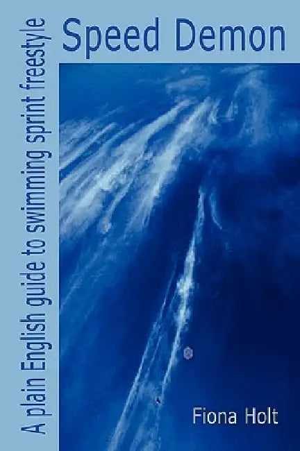 Speed Demon - A plain English guide to swimming sprint freestyle by Fiona Holt