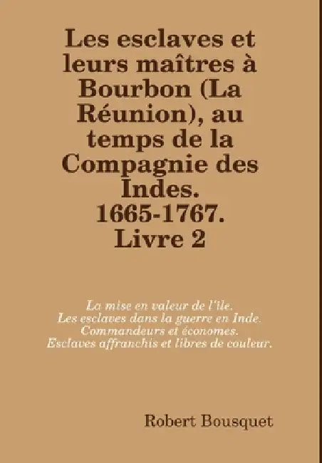Les esclaves et leurs maîtres à Bourbon (La Réunion), au temps de la Compagnie des Indes. 1665-1767. Livre 2. by Robert Bousquet