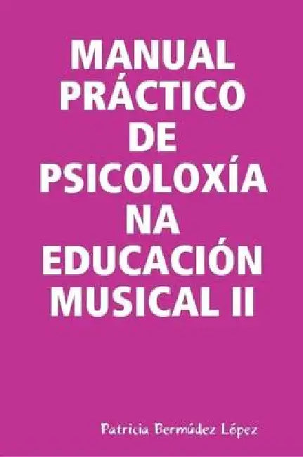 Manual Práctico de Psicoloxía Na Educación Musical II by Patricia Bermúdez López