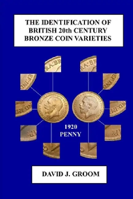 The Identification of British 20th Century Bronze Coin Varieties by David J. Groom