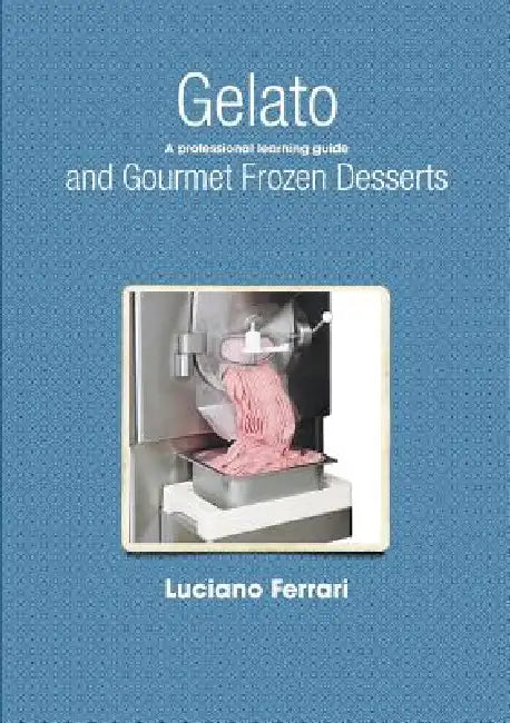 Gelato and Gourmet Frozen Desserts - A professional learning guide by Luciano Ferrari