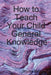 How to Teach Your Child General Knowledge by Shyam Mehta