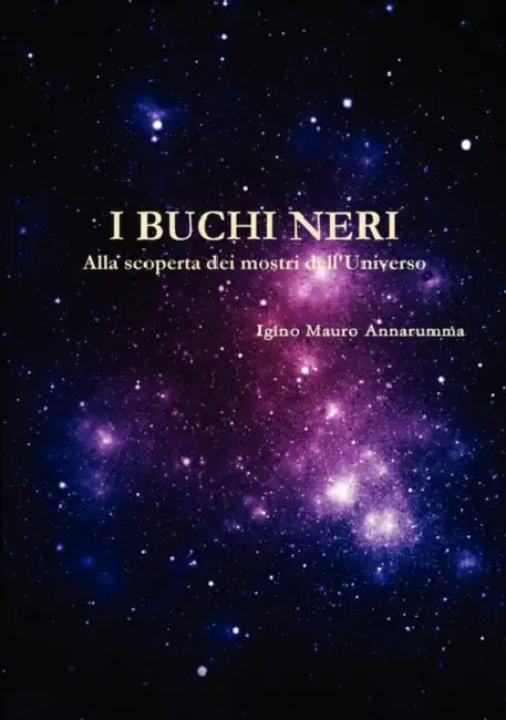 I Buchi Neri - Alla Scoperta Dei Mostri Dell'universo by Igino Mauro Annarumma