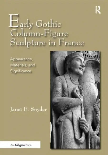 Early Gothic Column-Figure Sculpture in France: Appearance, Materials, and Significance by Janet E. Snyder