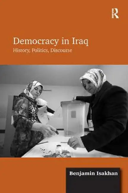 Democracy in Iraq: History, Politics, Discourse by Benjamin Isakhan