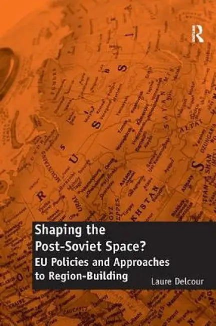 Shaping the Post-Soviet Space?: EU Policies and Approaches to Region-Building by Laure Delcour