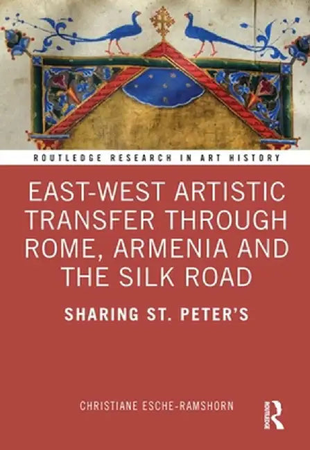 East-West Artistic Transfer through Rome, Armenia and the Silk Road: Sharing St. Peter's by Esche-Ramshorne, Christiane