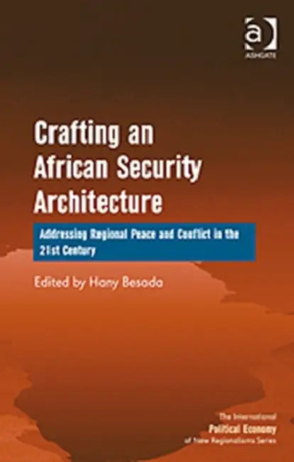 Crafting an African Security Architecture: Addressing Regional Peace and Conflict in the 21st Century by Besada Hany