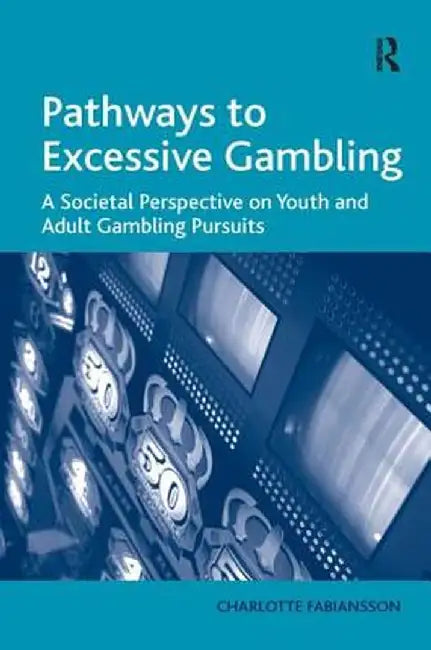 Pathways to Excessive Gambling: A Societal Perspective on Youth and Adult Gambling Pursuits by Charlotte Fabiansson