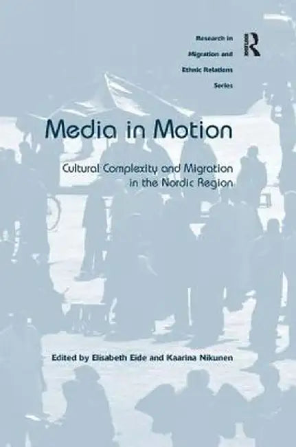 Media in Motion: Cultural Complexity and Migration in the Nordic Region by Elisabeth Eide