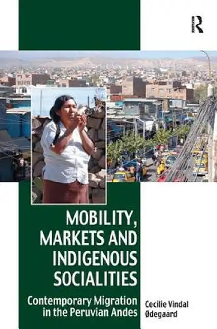 Mobility, Markets and Indigenous Socialities: Contemporary Migration in the Peruvian Andes by Cecilie Vindal Ødegaard