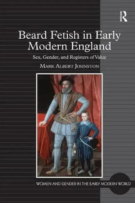 Beard Fetish in Early Modern England: Sex, Gender, and Registers of Value by Mark Albert Johnston
