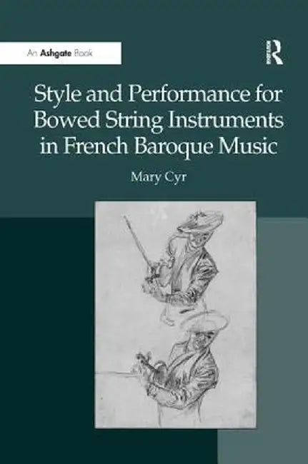 Style and Performance for Bowed String Instruments in French Baroque Music by Mary Cyr