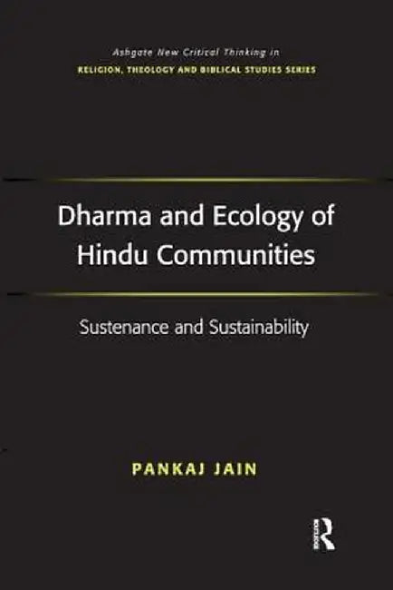 Dharma and Ecology of Hindu Communities: Sustenance and Sustainability by Pankaj Jain
