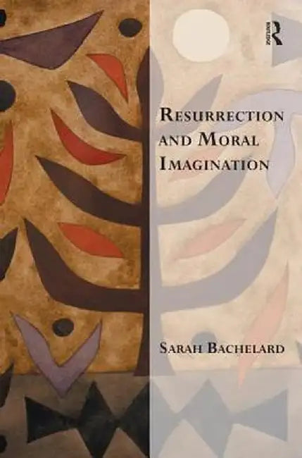 Resurrection and Moral Imagination. Sarah Bachelard by Sarah Bachelard