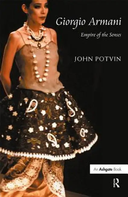 Giorgio Armani: Empire of the Senses by John Potvin