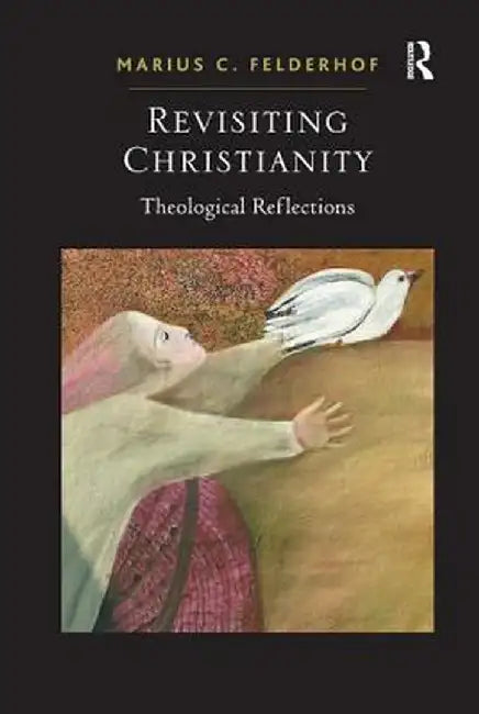 Revisiting Christianity: Theological Reflections by Marius C. Felderhof