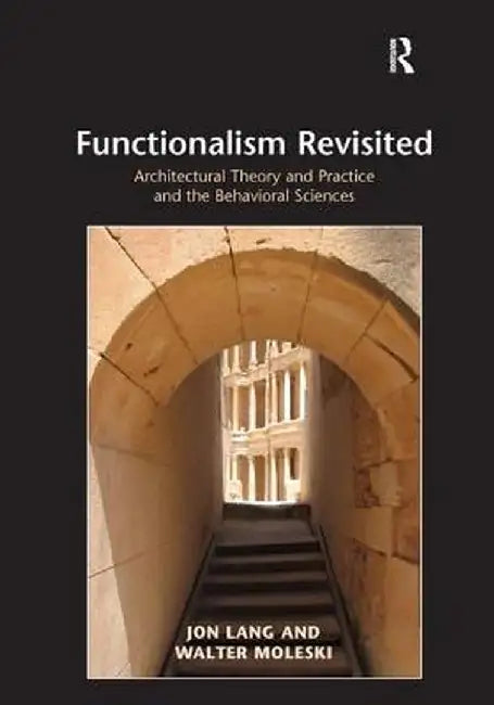 Functionalism Revisited: Architectural Theory and Practice and the Behavioral Sciences by Jon Lang