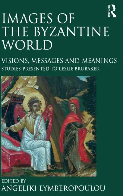 Images of the Byzantine World: Visions, Messages and Meanings: Studies presented to Leslie Brubaker by Angeliki Lymberopoulou