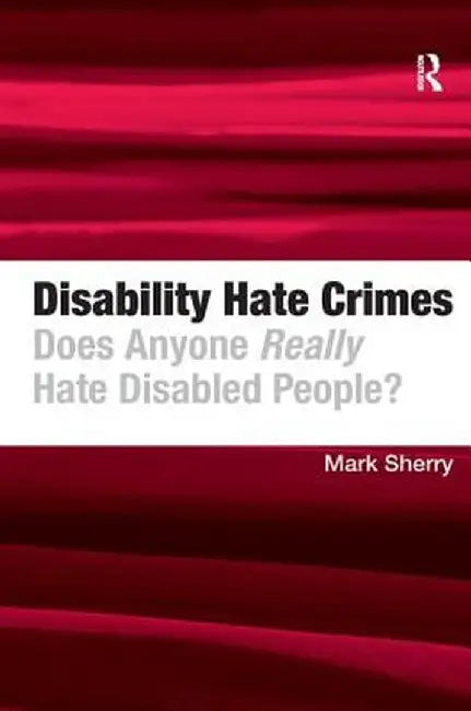 Disability Hate Crimes: Does Anyone Really Hate Disabled People? by Mark Sherry