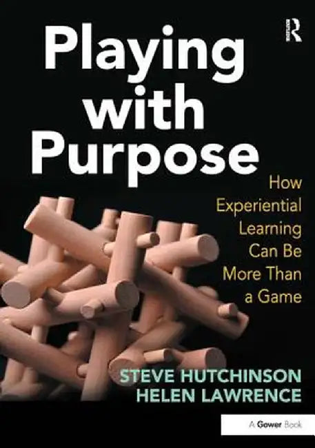 Playing with Purpose: How Experiential Learning Can Be More Than a Game by Steve Hutchinson