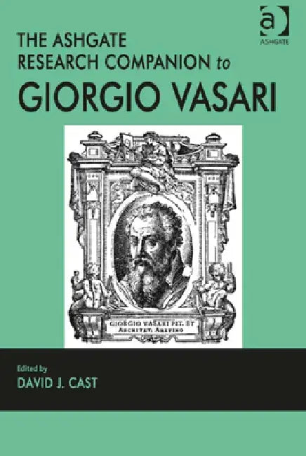 The Ashgate Research Companion to Giorgio Vasari by David J. Cast