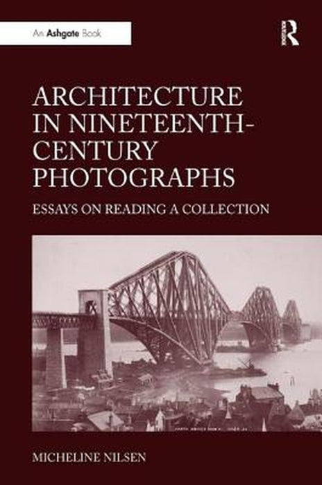 Architecture in Nineteenth-Century Photographs: Essays on Reading a Collection by Micheline Nilsen