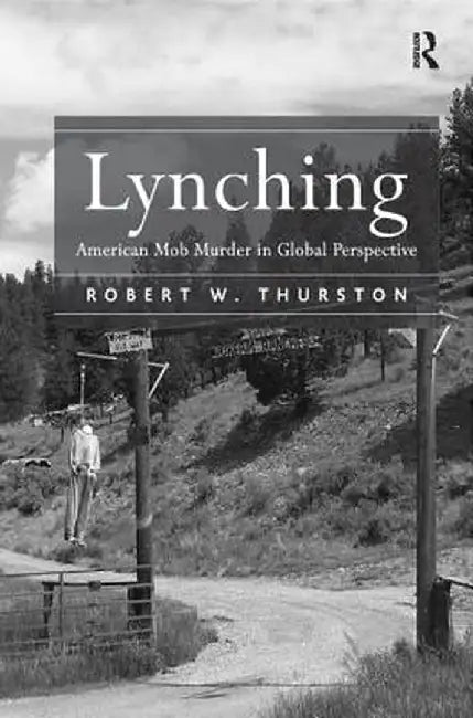 Lynching: American Mob Murder in Global Perspective by Robert W. Thurston
