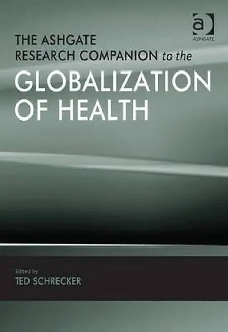 The Ashgate Research Companion to the Globalization of Health by Ted Schrecker