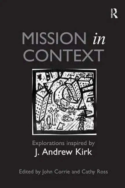 Mission in Context: Explorations Inspired by J. Andrew Kirk by John Corrie