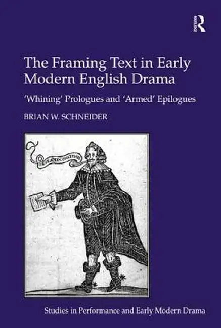 The Framing Text in Early Modern English Drama: 'Whining' Prologues and 'Armed' Epilogues by Brian W. Schneider