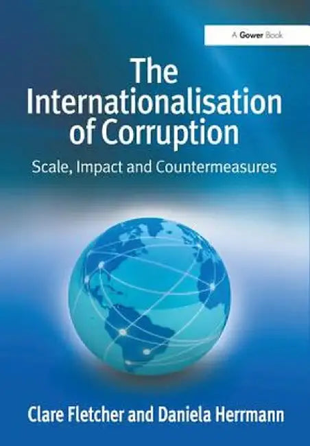 The Internationalisation of Corruption: Scale, Impact and Countermeasures by Clare Fletcher