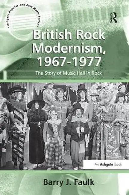 British Rock Modernism, 1967-1977: The Story of Music Hall in Rock by Barry J. Faulk
