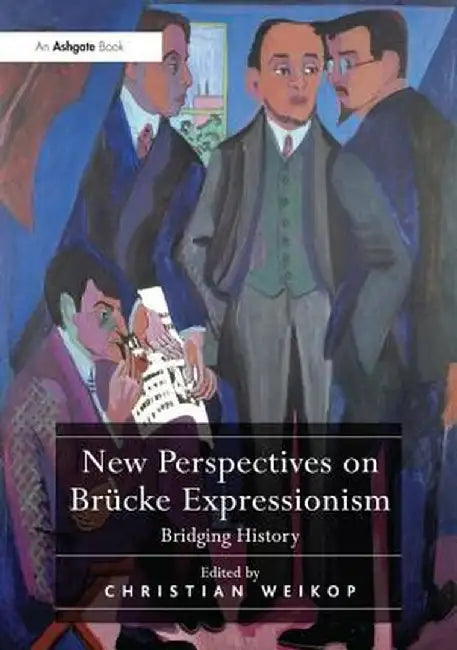 New Perspectives on Brücke Expressionism: Bridging History by Christian Weikop