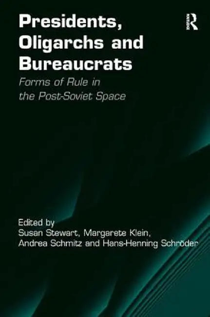 Presidents, Oligarchs and Bureaucrats: Forms of Rule in the Post-Soviet Space by Margarete Klein
