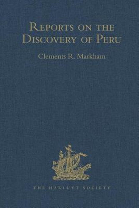 Reports on the Discovery of Peru: I. Report of Francisco de Xeres, Secretary to Francisco Pizarro. II.- Edited Title: I. Report of Francisco de Xeres, by Clements Robert Markham
