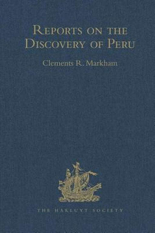 Reports on the Discovery of Peru: I. Report of Francisco de Xeres, Secretary to Francisco Pizarro. II.- Edited Title: I. Report of Francisco de Xeres, by Clements Robert Markham