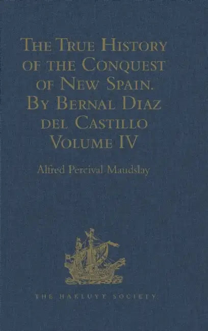 The True History of the Conquest of New Spain. By Bernal Diaz del Castillo, One of its Conquerors: From the Exact Copy made of the Original Manuscript by Alfred Percival Maudslay