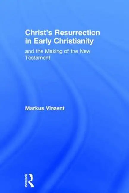 Christ's Resurrection in Early Christianity: and the Making of the New Testament by Markus Vinzent