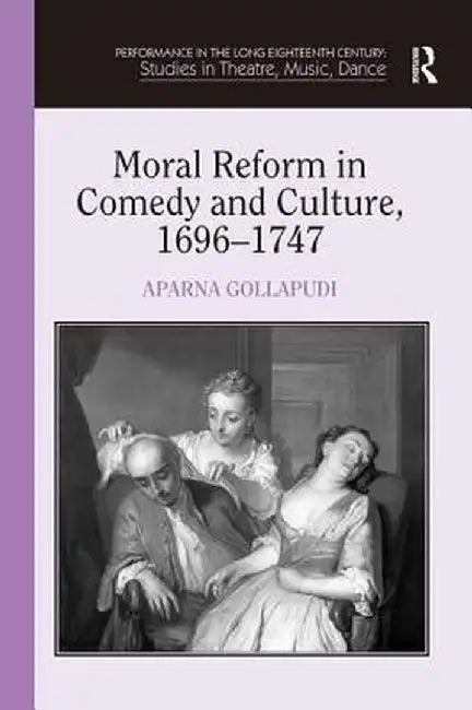 Moral Reform in Comedy and Culture, 1696-1747 by Aparna Gollapudi