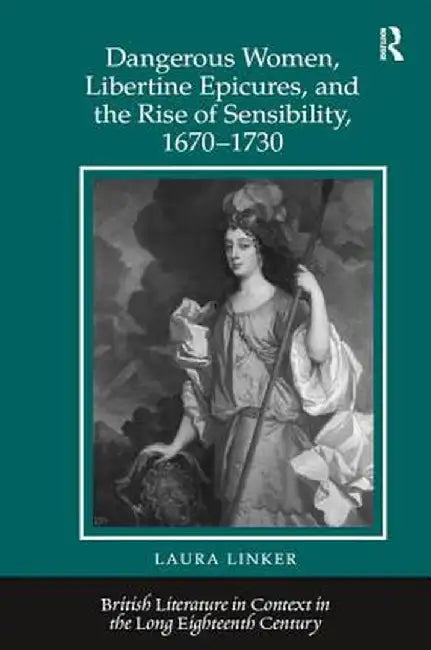Dangerous Women, Libertine Epicures, and the Rise of Sensibility, 1670-1730 by Laura Linker