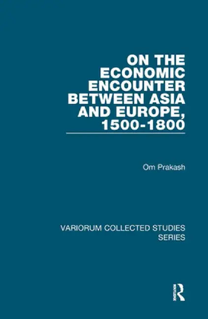 On the Economic Encounter Between Asia and Europe, 1500-1800 by Om Prakash