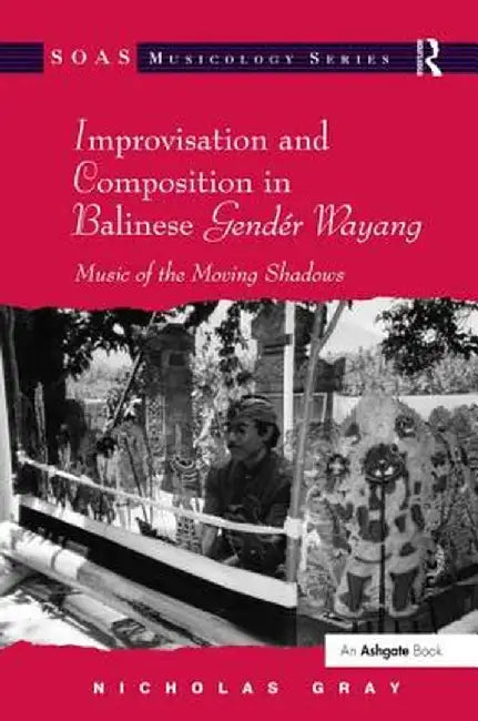 Improvisation and Composition in Balinese Gendér Wayang: Music of the Moving Shadows by Nicholas Gray