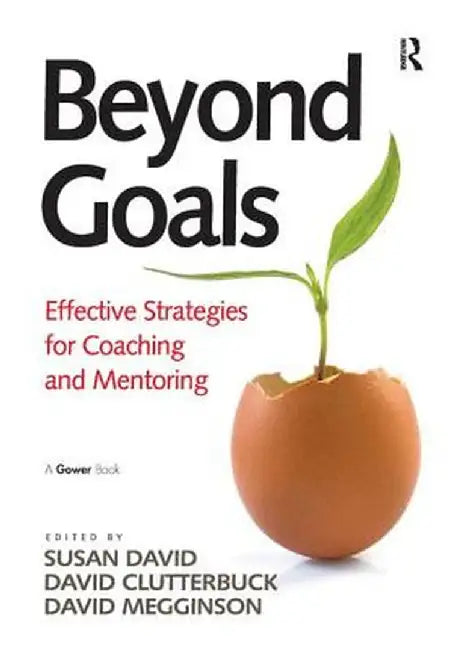 Beyond Goals: Effective Strategies for Coaching and Mentoring by Susan David