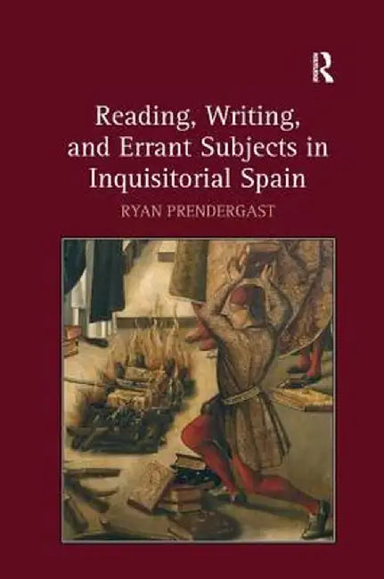 Reading, Writing, and Errant Subjects in Inquisitorial Spain by Ryan Prendergast