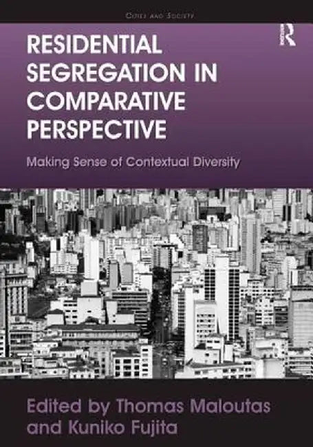 Residential Segregation in Comparative Perspective: Making Sense of Contextual Diversity by Kuniko Fujita