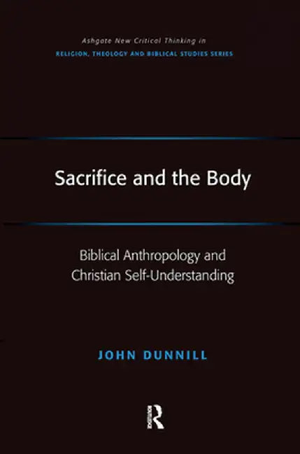 Sacrifice and the Body: Biblical Anthropology and Christian Self-Understanding by John Dunnill